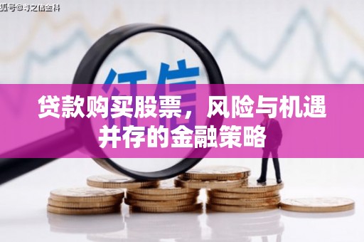 淳安贷款购买股票，风险与机遇并存的金融策略