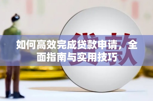 淳安如何高效完成贷款申请，全面指南与实用技巧