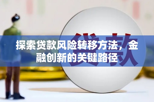 淳安探索贷款风险转移方法，金融创新的关键路径