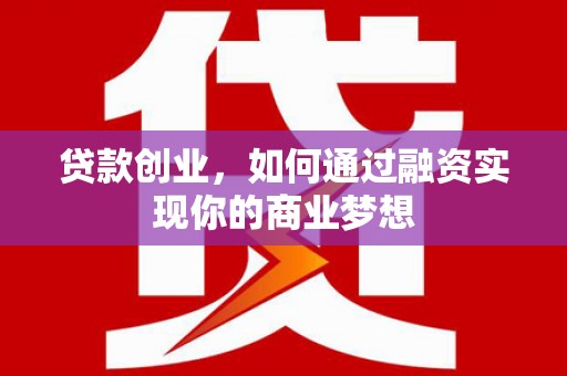 淳安贷款创业，如何通过融资实现你的商业梦想