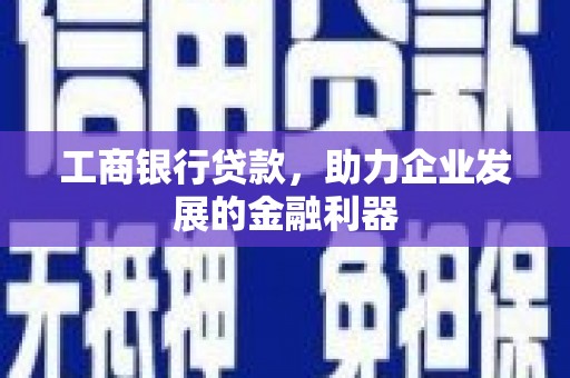 淳安工商银行贷款，助力企业发展的金融利器