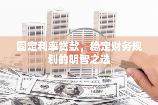 淳安固定利率贷款，稳定财务规划的明智之选