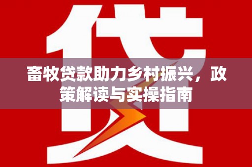 淳安畜牧贷款助力乡村振兴，政策解读与实操指南