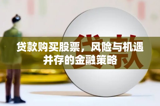 淳安贷款购买股票，风险与机遇并存的金融策略