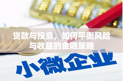 淳安贷款与投资，如何平衡风险与收益的金融策略