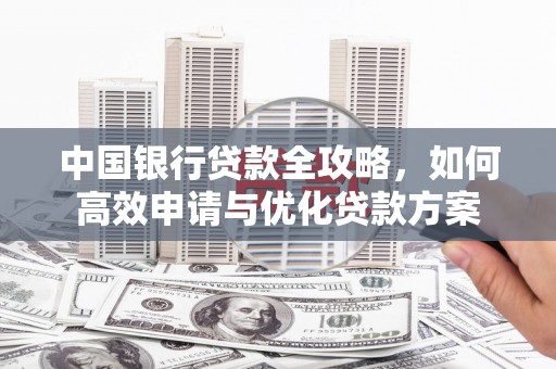 淳安中国银行贷款全攻略，如何高效申请与优化贷款方案