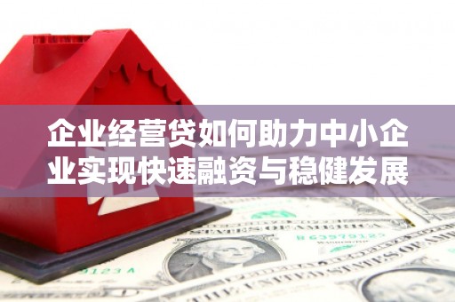 淳安企业经营贷如何助力中小企业实现快速融资与稳健发展