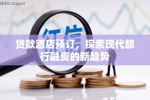 淳安贷款酒店预订，探索现代旅行融资的新趋势