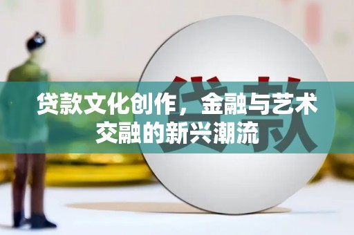 淳安贷款文化创作，金融与艺术交融的新兴潮流