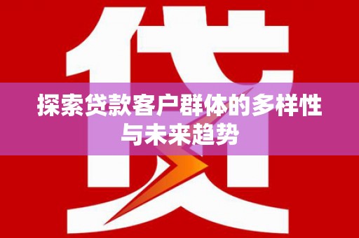 淳安探索贷款客户群体的多样性与未来趋势