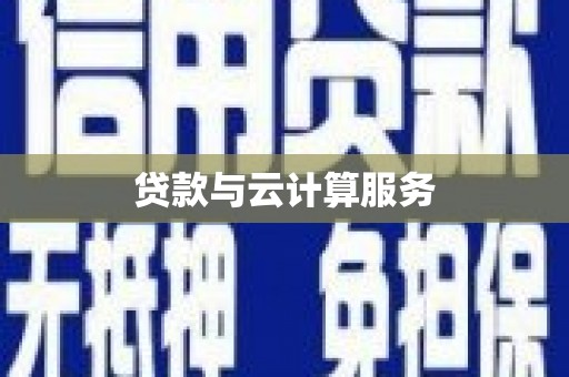 淳安贷款与云计算服务