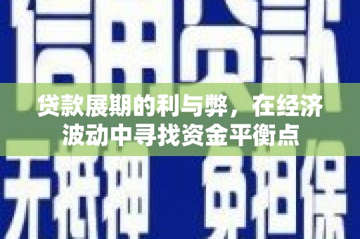 淳安贷款展期的利与弊，在经济波动中寻找资金平衡点