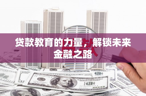 淳安贷款教育的力量，解锁未来金融之路