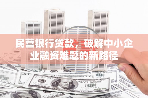 淳安民营银行贷款，破解中小企业融资难题的新路径