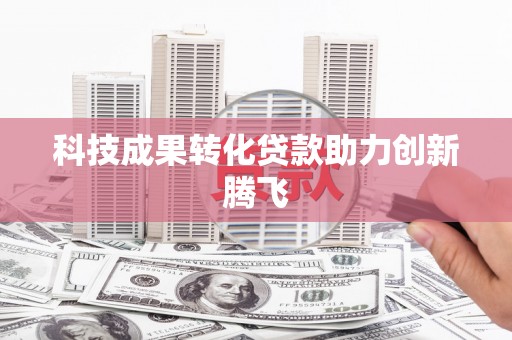淳安科技成果转化贷款助力创新腾飞