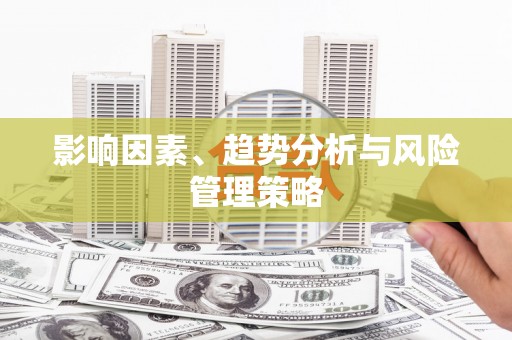 淳安影响因素、趋势分析与风险管理策略