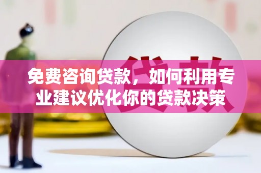 淳安免费咨询贷款，如何利用专业建议优化你的贷款决策