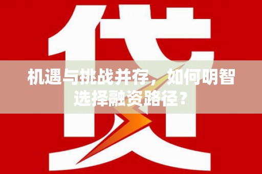 淳安机遇与挑战并存，如何明智选择融资路径？