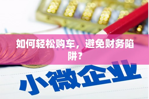淳安如何轻松购车，避免财务陷阱？
