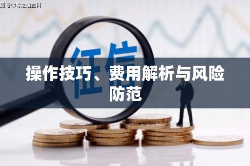 淳安操作技巧、费用解析与风险防范