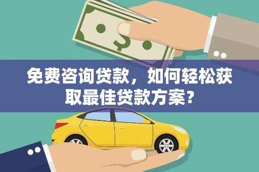 淳安免费咨询贷款，如何轻松获取最佳贷款方案？