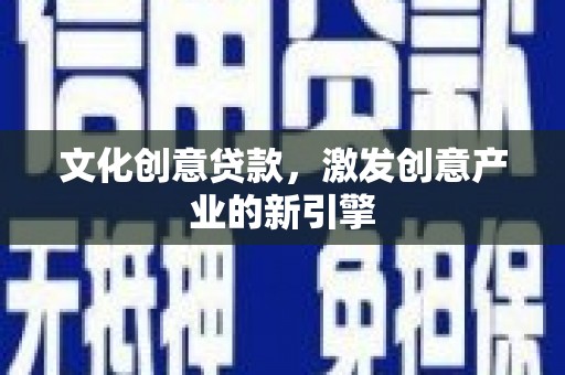 淳安文化创意贷款，激发创意产业的新引擎