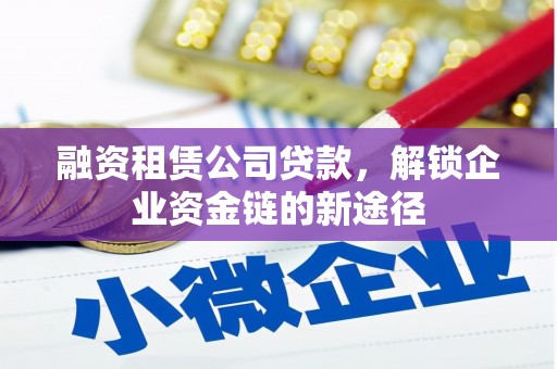 淳安融资租赁公司贷款，解锁企业资金链的新途径